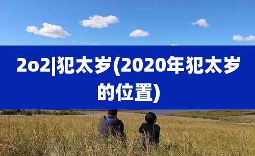 2o2|犯太岁(2020年犯太岁的位置)