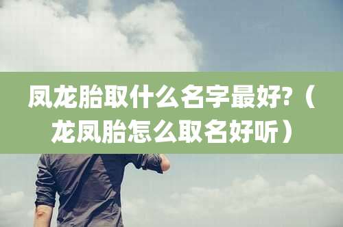 凤龙胎取什么名字最好?(龙凤胎怎么取名好听)