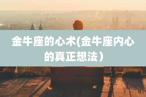 金牛座的心术(金牛座内心的真正想法)