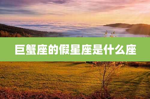 巨蟹座的假星座是什么座