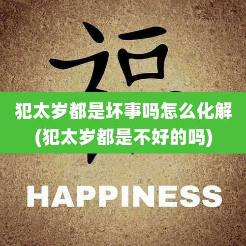 犯太岁都是坏事吗怎么化解(犯太岁都是不好的吗)