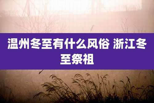 温州冬至有什么风俗 浙江冬至祭祖