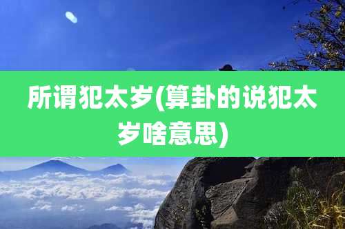 所谓犯太岁(算卦的说犯太岁啥意思)