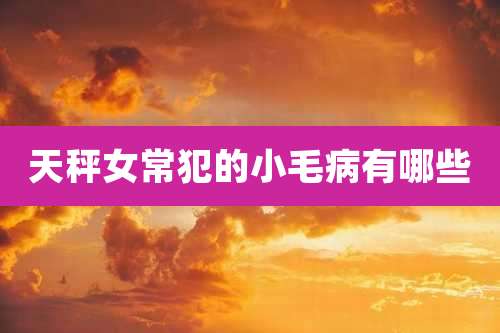 天秤女常犯的小毛病有哪些