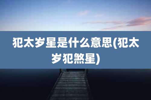 犯太岁星是什么意思(犯太岁犯煞星)