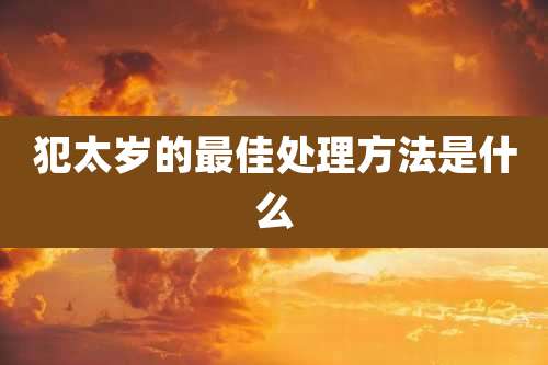犯太岁的最佳处理方法是什么
