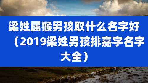 梁姓属猴男孩取什么名字好（2019梁姓男孩排嘉字名字大全）