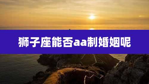 狮子座能否aa制婚姻呢