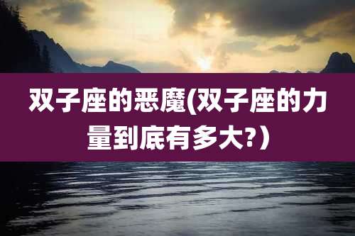 双子座的恶魔(双子座的力量到底有多大?)