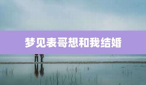 梦见表哥想和我结婚