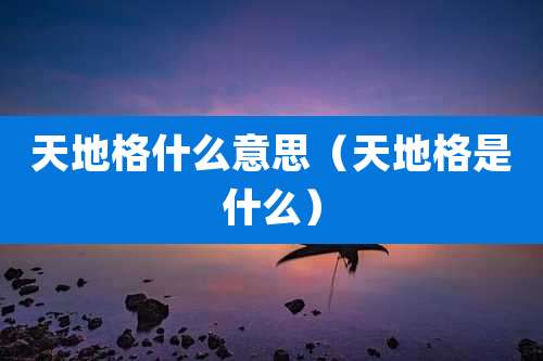 天地格什么意思（天地格是什么）