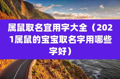 属鼠取名宜用字大全(2021属鼠的宝宝取名字用哪些字好)