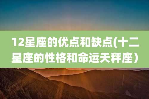 12星座的优点和缺点(十二星座的性格和命运天秤座)