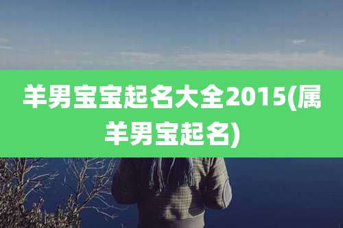 羊男宝宝起名大全2015(属羊男宝起名)