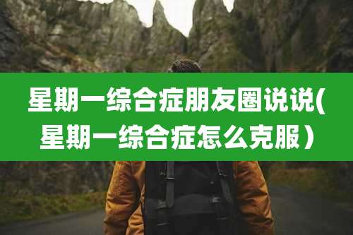 星期一综合症朋友圈说说(星期一综合症怎么克服）