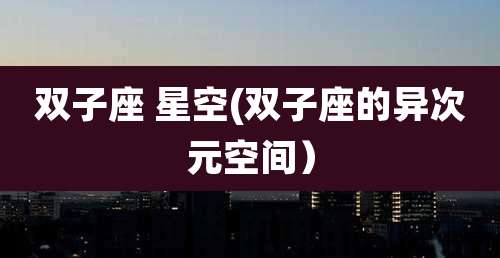 双子座 星空(双子座的异次元空间）