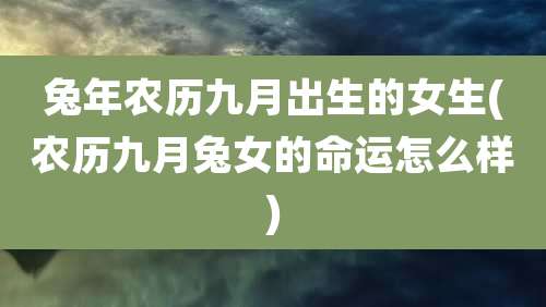 兔年农历九月出生的女生(农历九月兔女的命运怎么样)