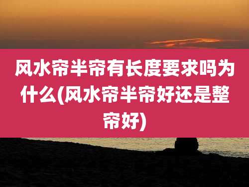 风水帘半帘有长度要求吗为什么(风水帘半帘好还是整帘好)