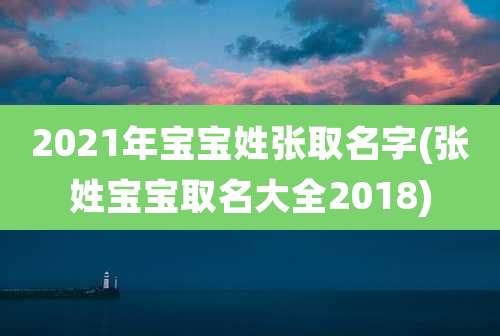 2021年宝宝姓张取名字(张姓宝宝取名大全2018)
