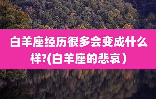 白羊座经历很多会变成什么样?(白羊座的悲哀）