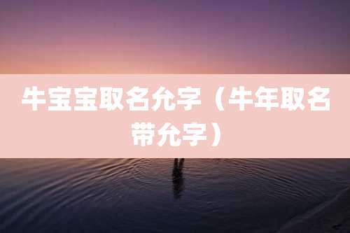 牛宝宝取名允字（牛年取名带允字）