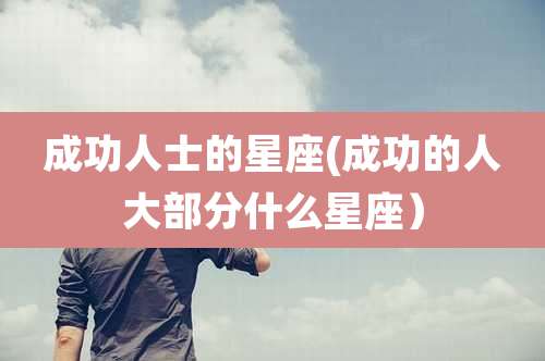 成功人士的星座(成功的人大部分什么星座)