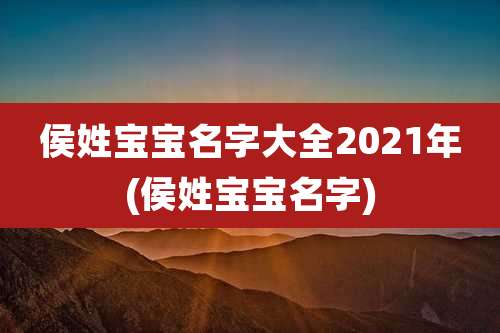 侯姓宝宝名字大全2021年(侯姓宝宝名字)