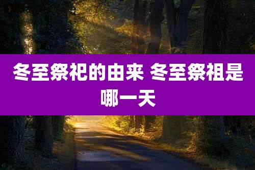 冬至祭祀的由来 冬至祭祖是哪一天