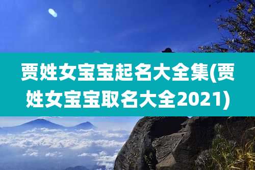 贾姓女宝宝起名大全集(贾姓女宝宝取名大全2021)