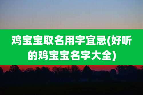 鸡宝宝取名用字宜忌(好听的鸡宝宝名字大全)