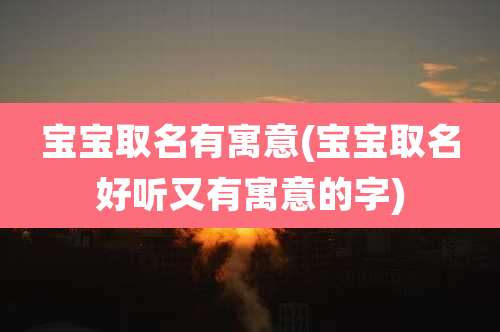 宝宝取名有寓意(宝宝取名好听又有寓意的字)