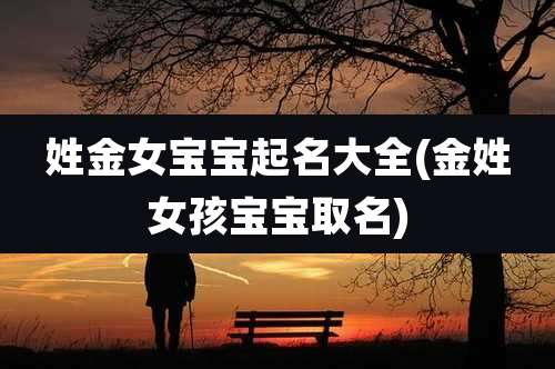 姓金女宝宝起名大全(金姓女孩宝宝取名)