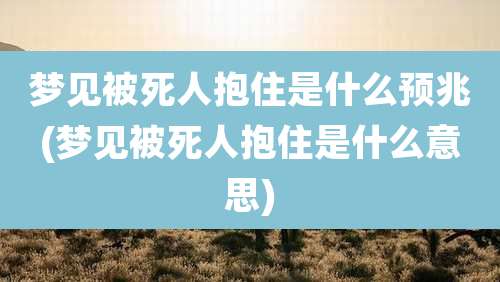 梦见被死人抱住是什么预兆(梦见被死人抱住是什么意思)