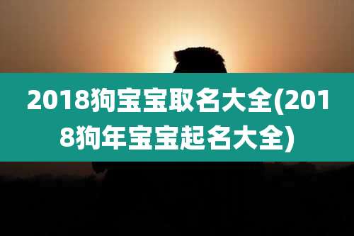 2018狗宝宝取名大全(2018狗年宝宝起名大全)