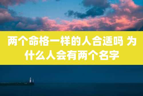 两个命格一样的人合适吗 为什么人会有两个名字