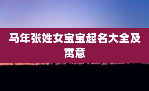 马年张姓女宝宝起名大全及寓意