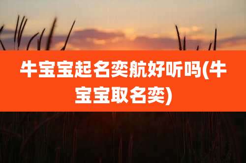 牛宝宝起名奕航好听吗(牛宝宝取名奕)