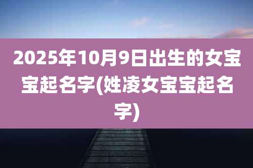 2025年10月9日出生的女宝宝起名字(姓凌女宝宝起名字)