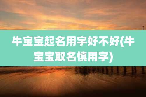 牛宝宝起名用字好不好(牛宝宝取名慎用字)