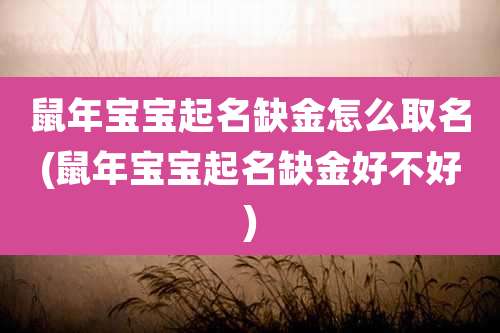 鼠年宝宝起名缺金怎么取名(鼠年宝宝起名缺金好不好)