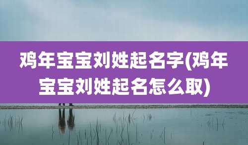 鸡年宝宝刘姓起名字(鸡年宝宝刘姓起名怎么取)