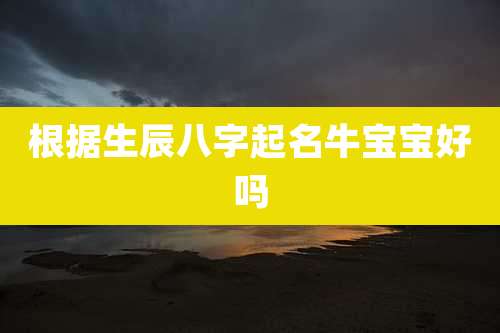 根据生辰八字起名牛宝宝好吗