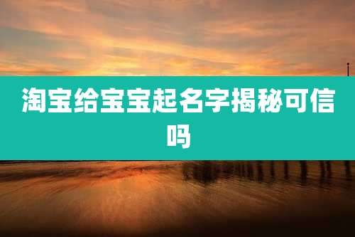 淘宝给宝宝起名字揭秘可信吗