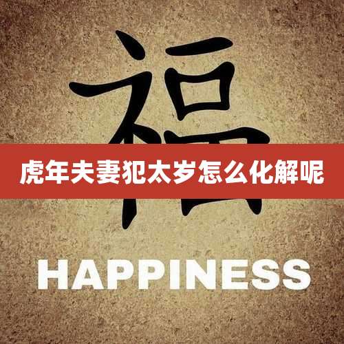 虎年夫妻犯太岁怎么化解呢