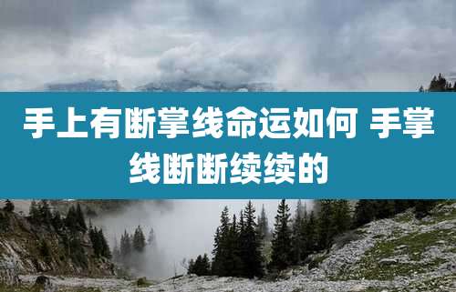 手上有断掌线命运如何 手掌线断断续续的