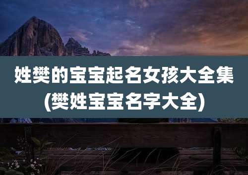 姓樊的宝宝起名女孩大全集(樊姓宝宝名字大全)