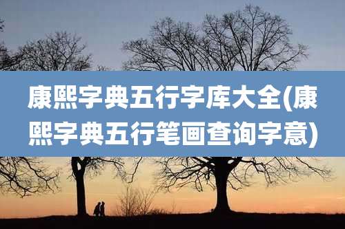 康熙字典五行字库大全(康熙字典五行笔画查询字意)