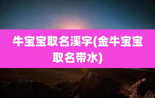 牛宝宝取名溪字(金牛宝宝取名带水)