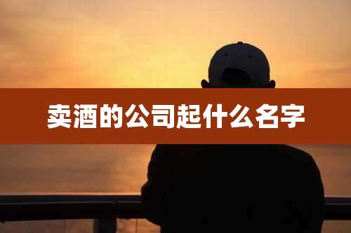 卖酒的公司起什么名字