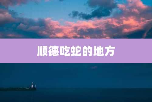 顺德吃蛇的地方